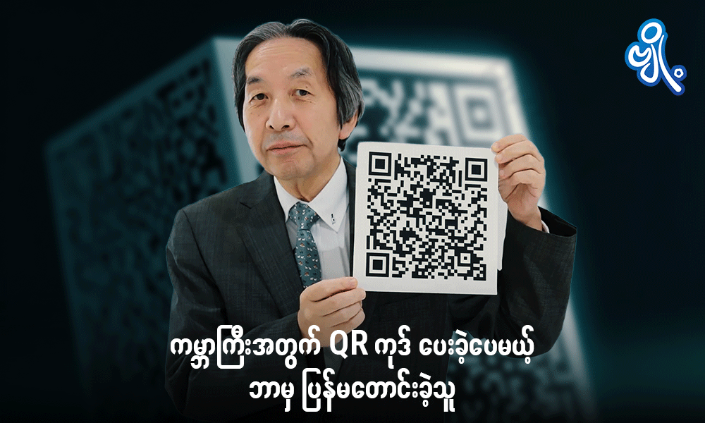 ကမ္ဘာကြီးအတွက် QR ကုဒ် ပေးခဲ့ပေမယ့် ဘာမှ ပြန်မတောင်းခဲ့သူ . . .